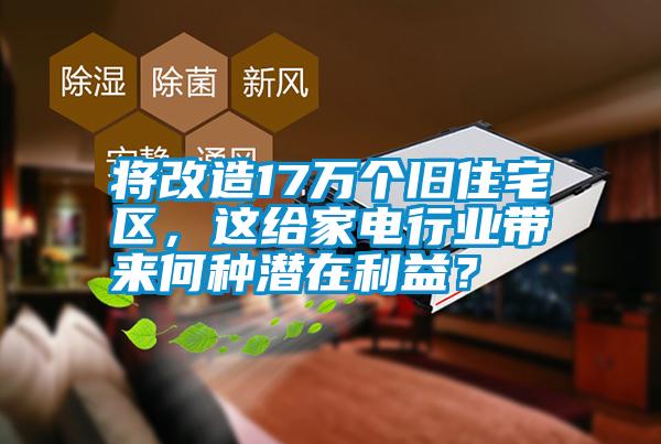 將改造17萬(wàn)個(gè)舊住宅區(qū)，這給家電行業(yè)帶來(lái)何種潛在利益？
