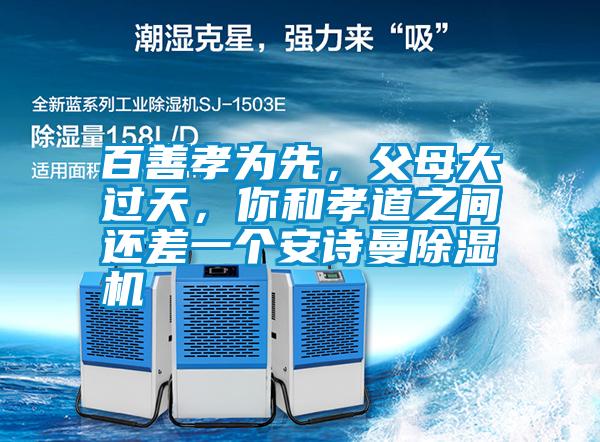 百善孝為先，父母大過(guò)天，你和孝道之間還差一個(gè)安詩(shī)曼除濕機(jī)