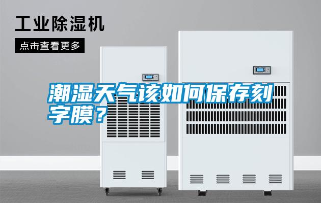 潮濕天氣該如何保存刻字膜？