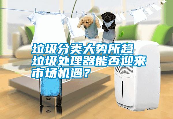 垃圾分類大勢所趨 垃圾處理器能否迎來市場機遇？