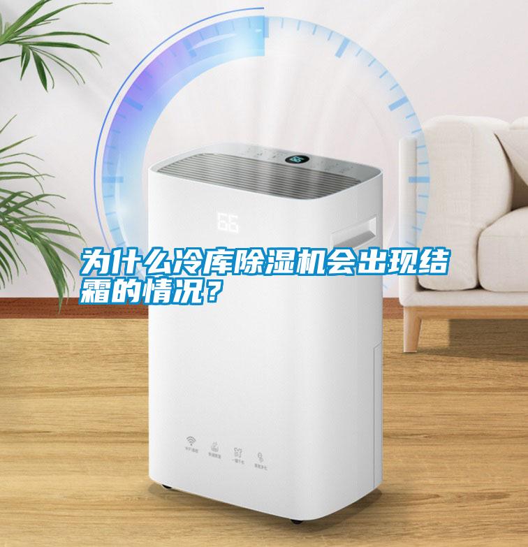 為什么冷庫除濕機會出現(xiàn)結霜的情況？