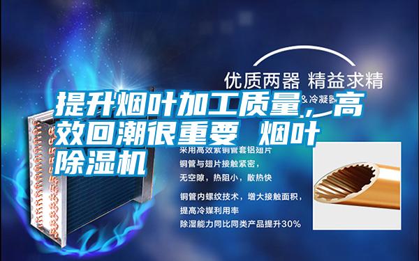 提升煙葉加工質(zhì)量，高效回潮很重要 煙葉除濕機