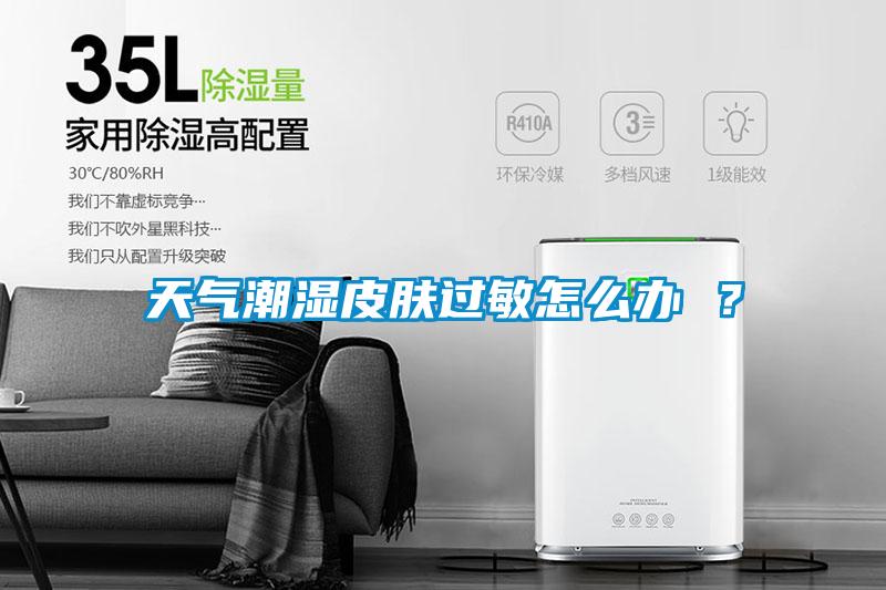天氣潮濕皮膚過敏怎么辦 ？