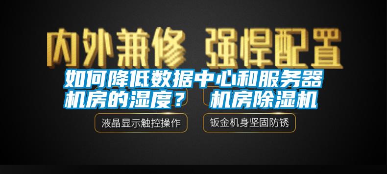 如何降低數(shù)據(jù)中心和服務器機房的濕度？ 機房除濕機