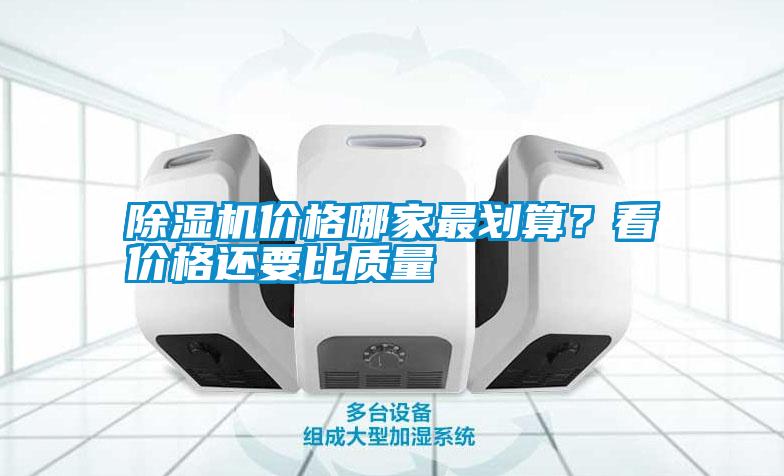 除濕機(jī)價(jià)格哪家最劃算？看價(jià)格還要比質(zhì)量