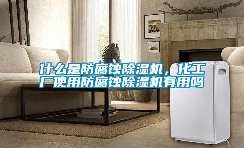 什么是防腐蝕除濕機，化工廠使用防腐蝕除濕機有用嗎