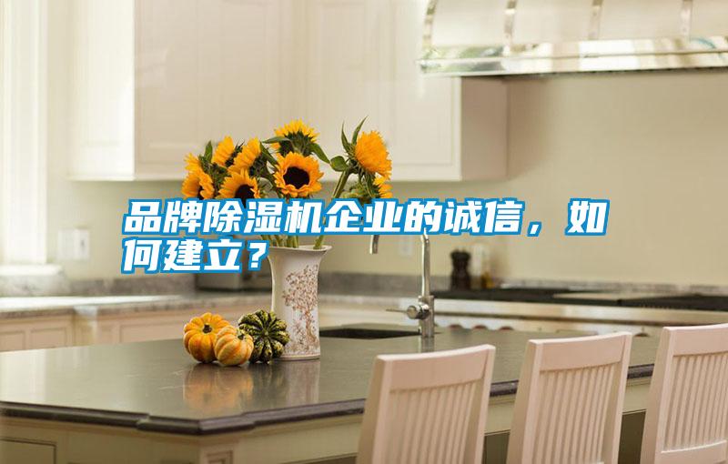 品牌除濕機(jī)企業(yè)的誠信，如何建立？