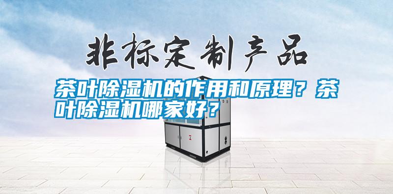 茶葉除濕機(jī)的作用和原理？茶葉除濕機(jī)哪家好？