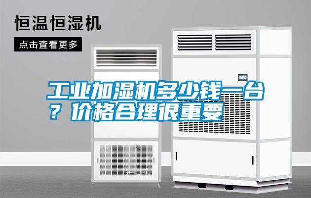 工業(yè)加濕機(jī)多少錢一臺(tái)？價(jià)格合理很重要