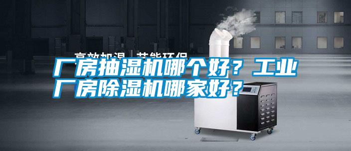 廠房抽濕機哪個好？工業(yè)廠房除濕機哪家好？