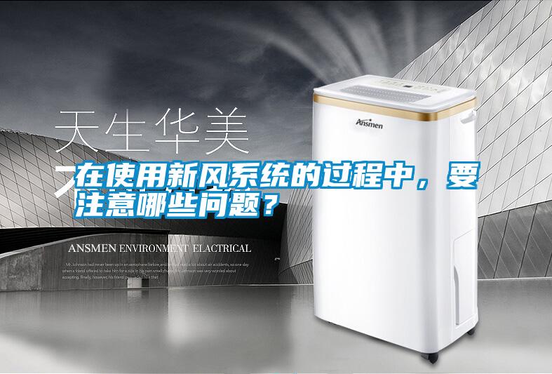 在使用新風(fēng)系統(tǒng)的過程中，要注意哪些問題？