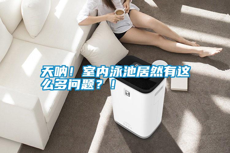 天吶！室內(nèi)泳池居然有這么多問題？！