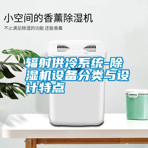 輻射供冷系統(tǒng)-除濕機(jī)設(shè)備分類與設(shè)計特點(diǎn)