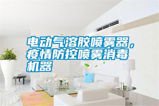 電動氣溶膠噴霧器，疫情防控噴霧消毒機(jī)器