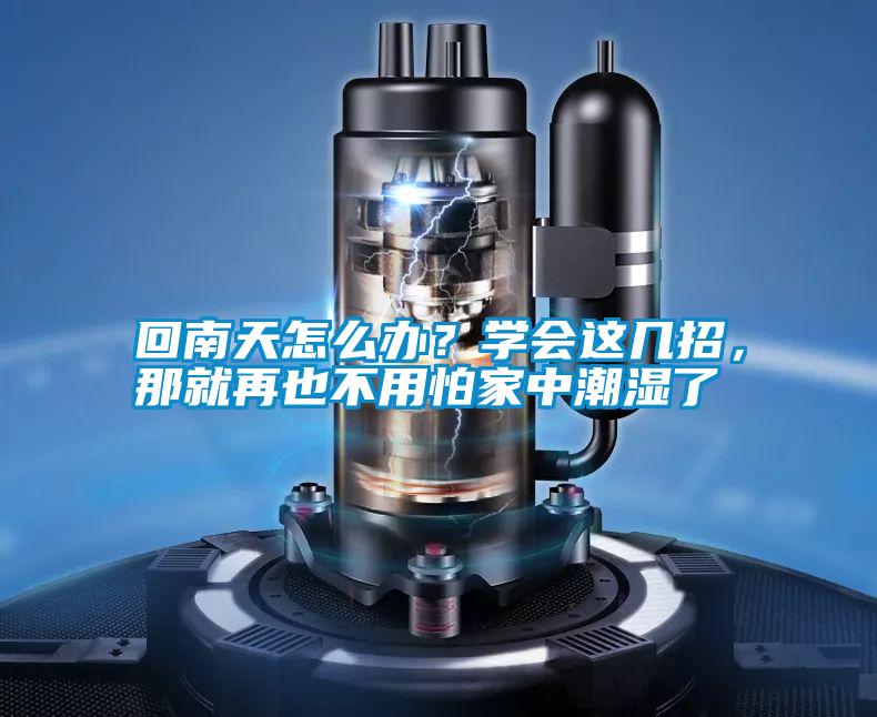 回南天怎么辦？學(xué)會(huì)這幾招，那就再也不用怕家中潮濕了