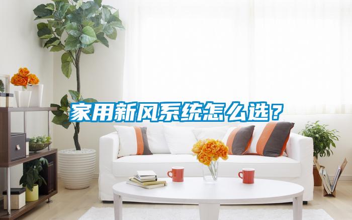 家用新風系統(tǒng)怎么選？