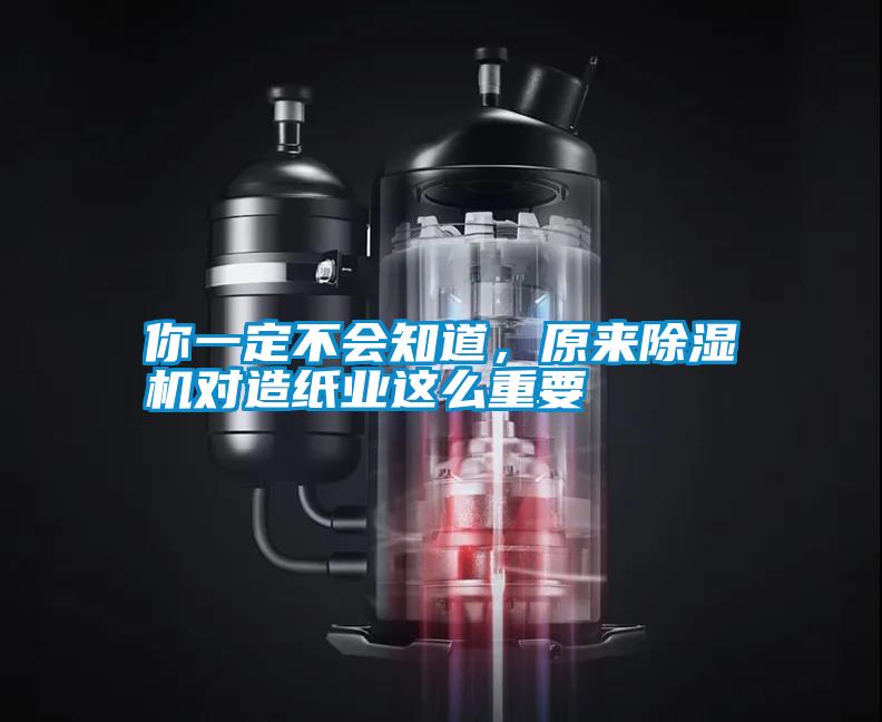 你一定不會(huì)知道，原來除濕機(jī)對造紙業(yè)這么重要