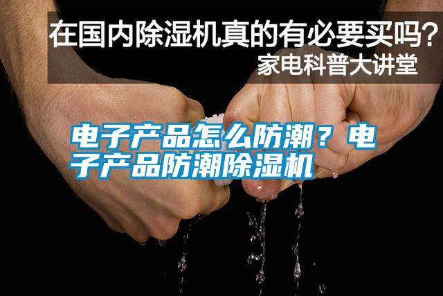 電子產(chǎn)品怎么防潮？電子產(chǎn)品防潮除濕機(jī)