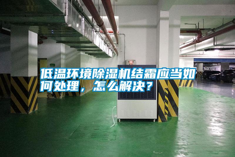 低溫環(huán)境除濕機結霜應當如何處理，怎么解決？