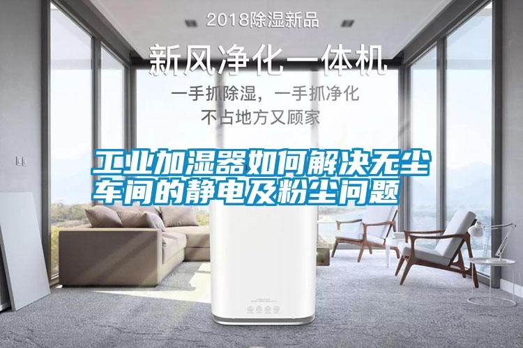工業(yè)加濕器如何解決無(wú)塵車間的靜電及粉塵問(wèn)題