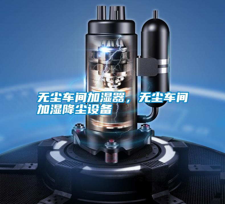 無塵車間加濕器，無塵車間加濕降塵設備