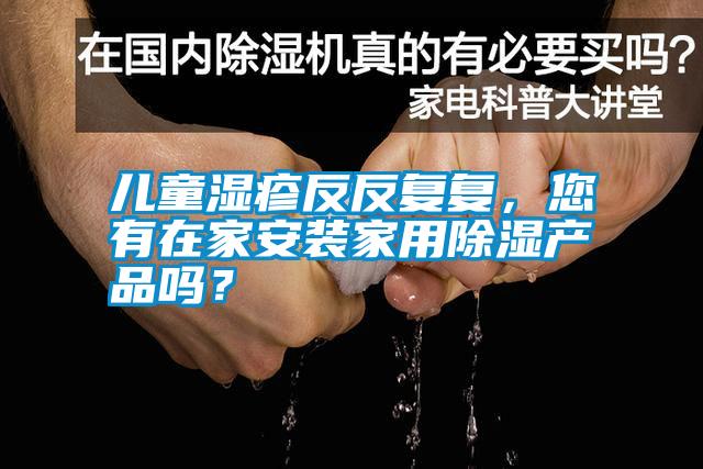 兒童濕疹反反復(fù)復(fù)，您有在家安裝家用除濕產(chǎn)品嗎？
