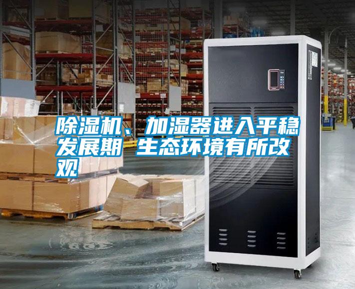 除濕機(jī)、加濕器進(jìn)入平穩(wěn)發(fā)展期 生態(tài)環(huán)境有所改觀