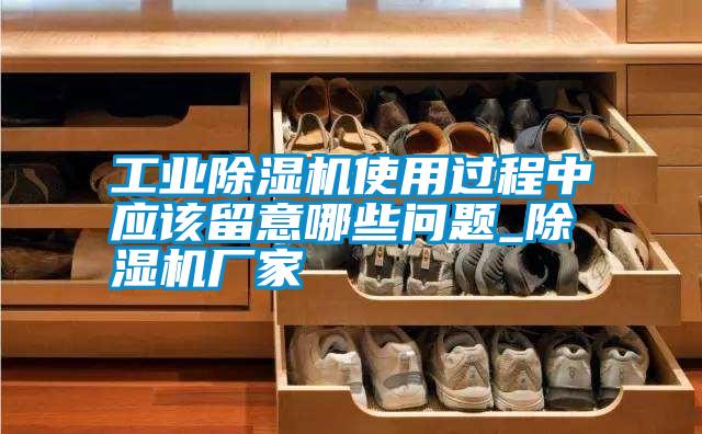 工業(yè)除濕機(jī)使用過(guò)程中應(yīng)該留意哪些問(wèn)題_除濕機(jī)廠家