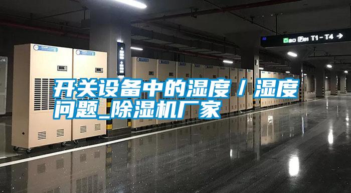 開關(guān)設(shè)備中的濕度／濕度問題_除濕機廠家