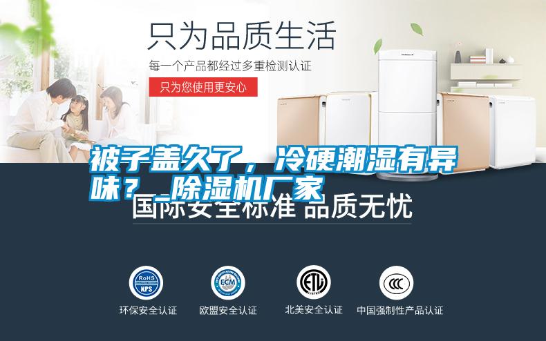 被子蓋久了，冷硬潮濕有異味？_除濕機廠家