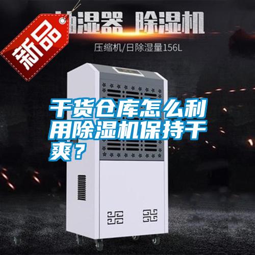 干貨倉庫怎么利用除濕機保持干爽？