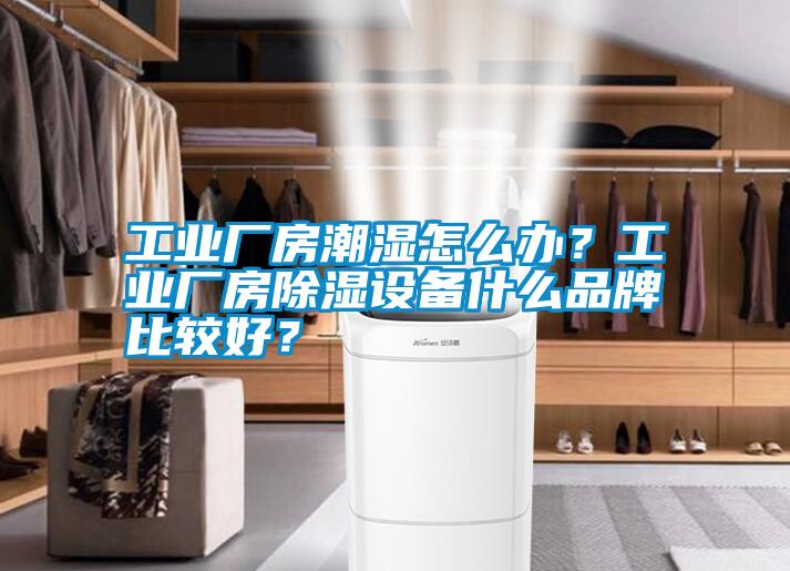 工業(yè)廠房潮濕怎么辦？工業(yè)廠房除濕設(shè)備什么品牌比較好？
