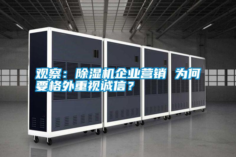 觀察：除濕機(jī)企業(yè)營銷 為何要格外重視誠信？