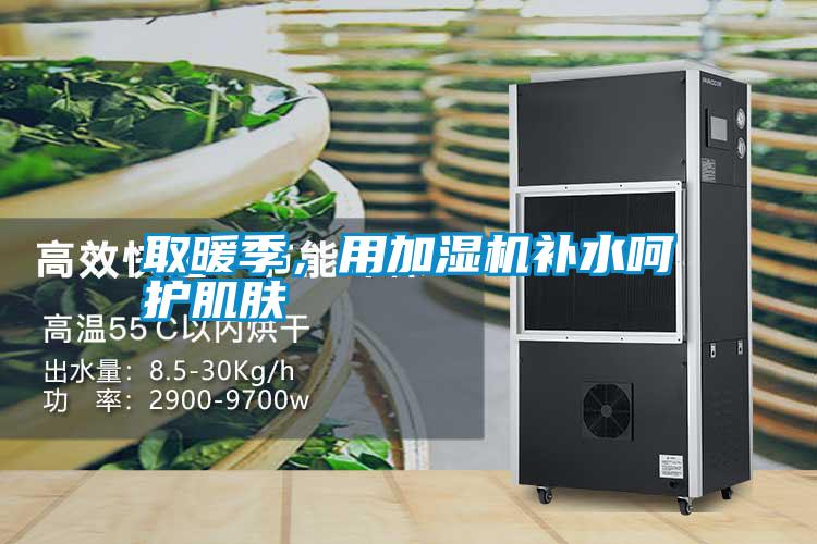 取暖季，用加濕機(jī)補(bǔ)水呵護(hù)肌膚