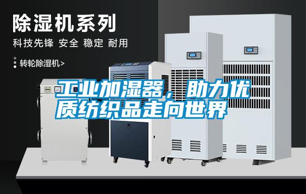 工業(yè)加濕器，助力優(yōu)質(zhì)紡織品走向世界