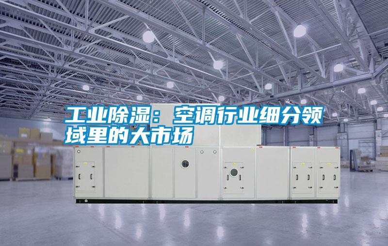 工業(yè)除濕：空調行業(yè)細分領域里的大市場