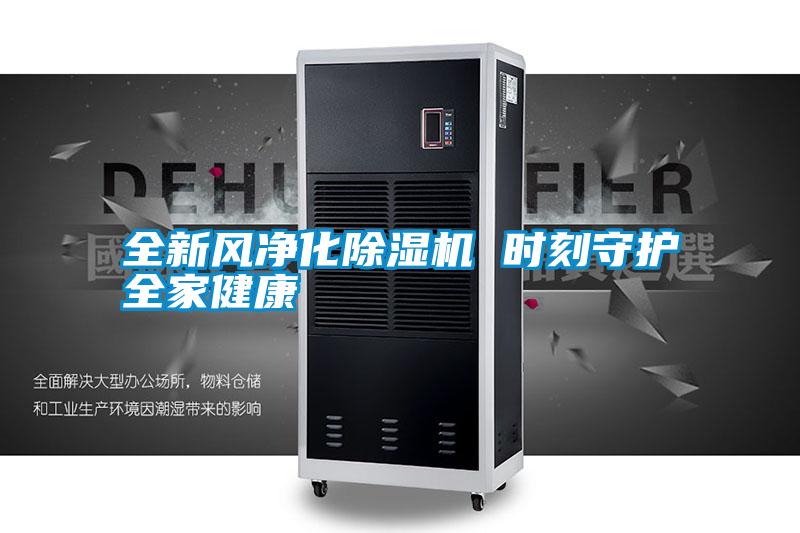 全新風(fēng)凈化除濕機 時刻守護(hù)全家健康