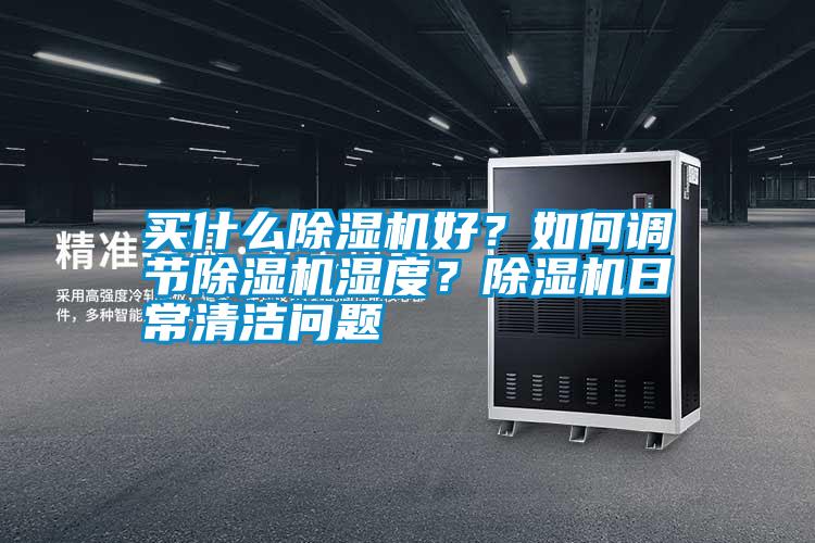 買什么除濕機(jī)好？如何調(diào)節(jié)除濕機(jī)濕度？除濕機(jī)日常清潔問題
