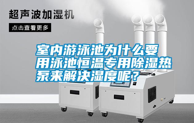 室內(nèi)游泳池為什么要用泳池恒溫專(zhuān)用除濕熱泵來(lái)解決濕度呢？