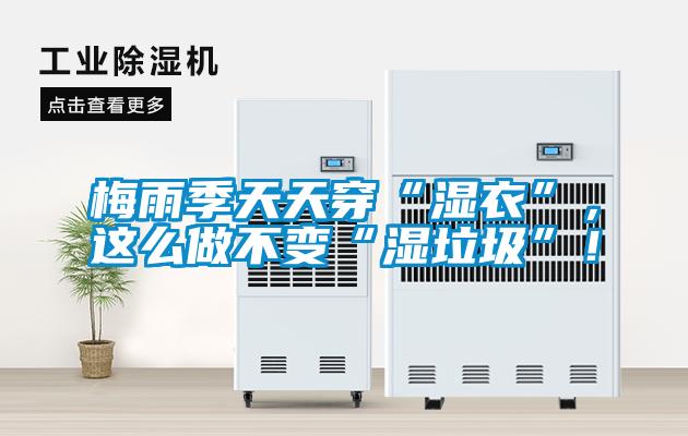 梅雨季天天穿“濕衣”，這么做不變“濕垃圾”！