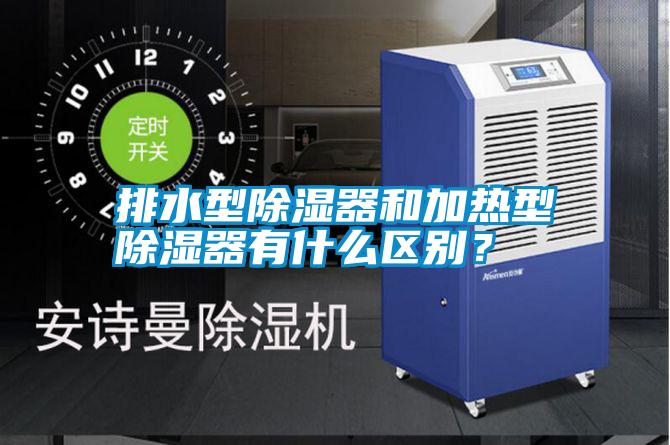 排水型除濕器和加熱型除濕器有什么區(qū)別？