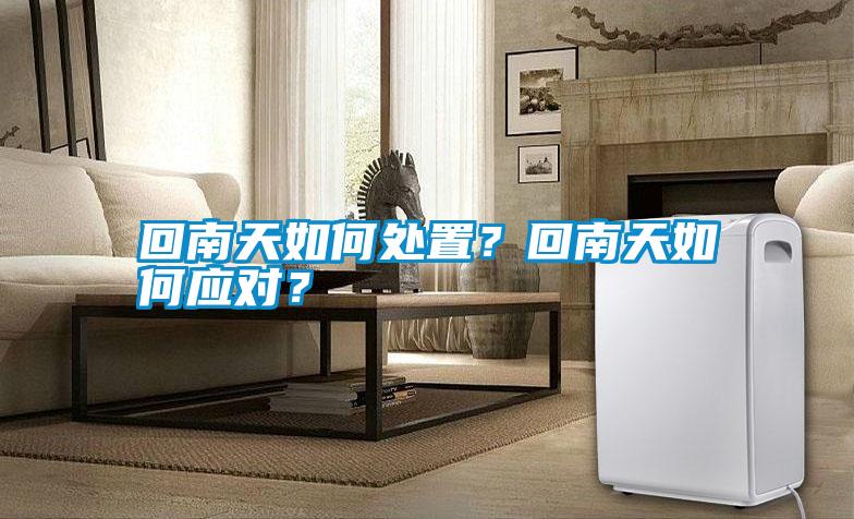 回南天如何處置？回南天如何應(yīng)對？
