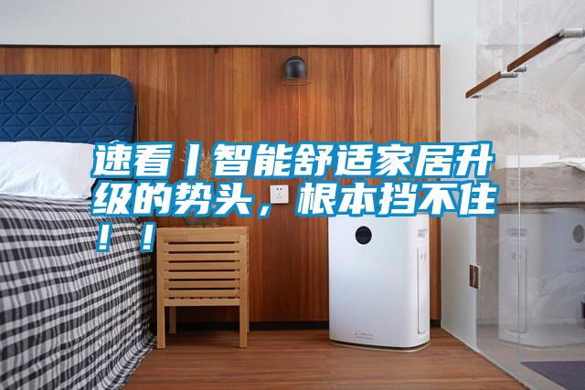 速看丨智能舒適家居升級(jí)的勢(shì)頭，根本擋不?。?！