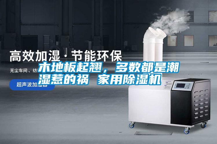 木地板起翹，多數(shù)都是潮濕惹的禍 家用除濕機