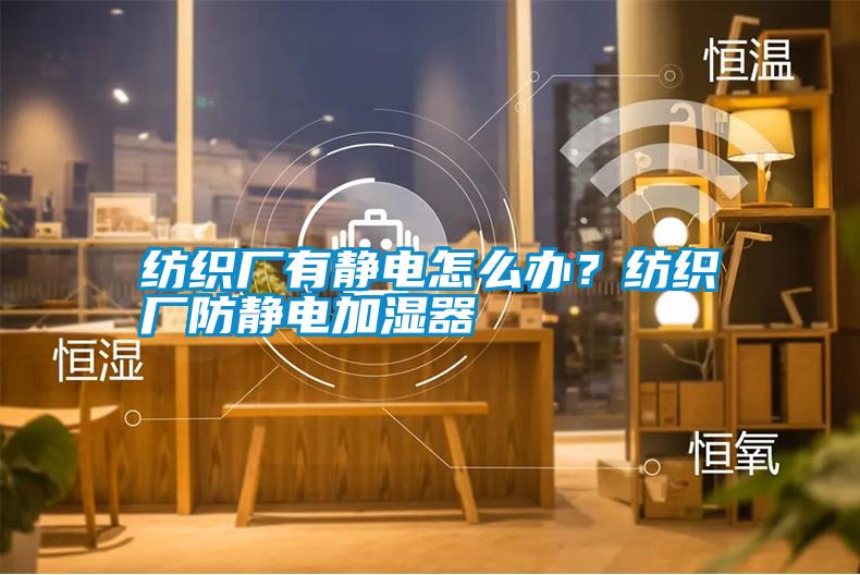 紡織廠有靜電怎么辦？紡織廠防靜電加濕器