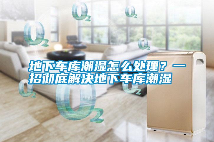 地下車(chē)庫(kù)潮濕怎么處理？一招徹底解決地下車(chē)庫(kù)潮濕
