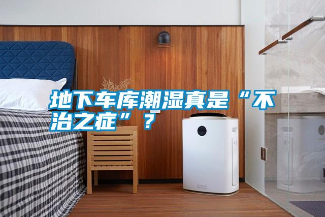 地下車庫潮濕真是“不治之癥”？