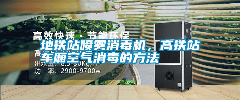 地鐵站噴霧消毒機(jī)，高鐵站車廂空氣消毒的方法