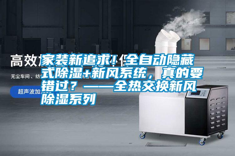 家裝新追求！全自動隱藏式除濕+新風系統(tǒng)，真的要錯過？——全熱交換新風除濕系列