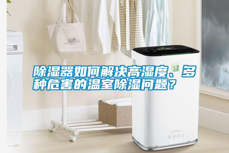 除濕器如何解決高濕度、多種危害的溫室除濕問題？